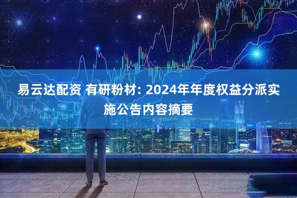 易云达配资 有研粉材: 2024年年度权益分派实施公告内容摘要