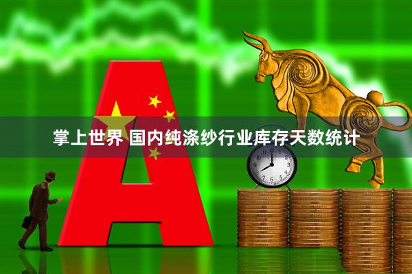 掌上世界 国内纯涤纱行业库存天数统计