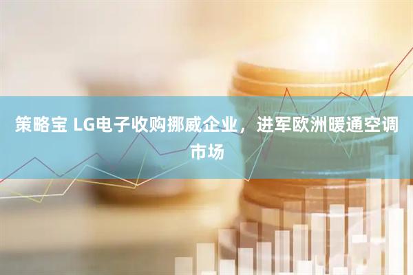 策略宝 LG电子收购挪威企业，进军欧洲暖通空调市场