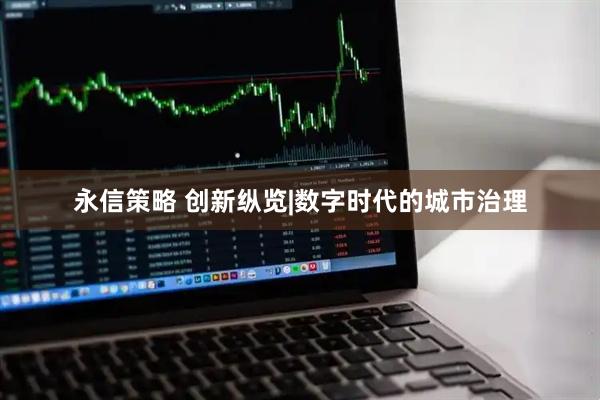 永信策略 创新纵览|数字时代的城市治理