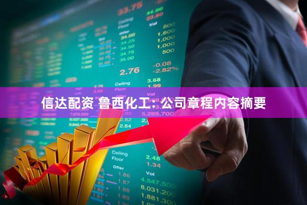信达配资 鲁西化工: 公司章程内容摘要