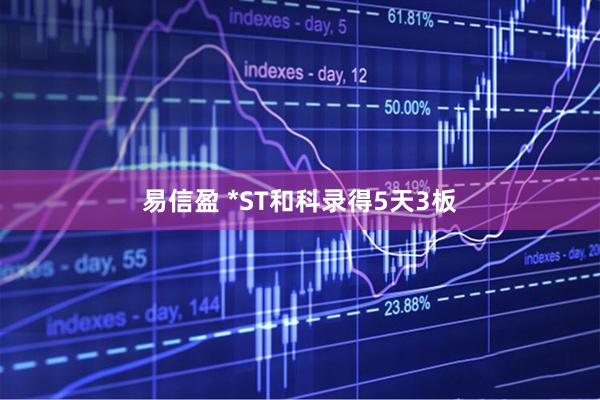易信盈 *ST和科录得5天3板
