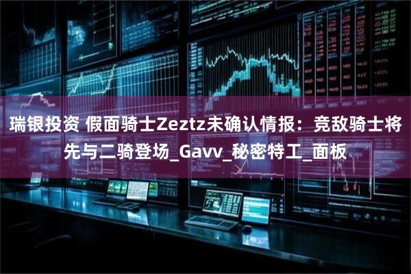 瑞银投资 假面骑士Zeztz未确认情报：竞敌骑士将先与二骑登场_Gavv_秘密特工_面板