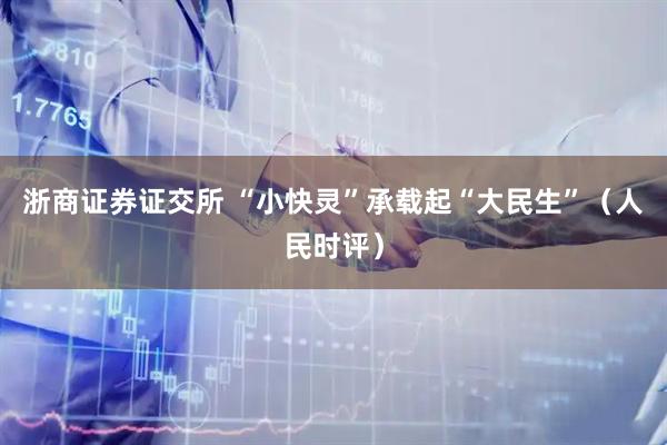浙商证券证交所 “小快灵”承载起“大民生”（人民时评）