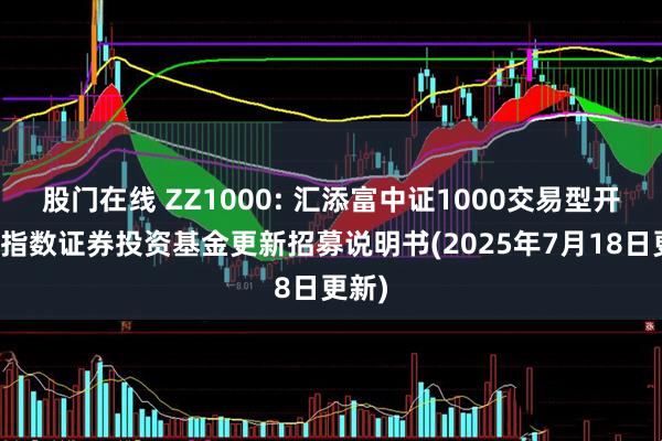 股门在线 ZZ1000: 汇添富中证1000交易型开放式指数证券投资基金更新招募说明书(2025年7月18日更新)
