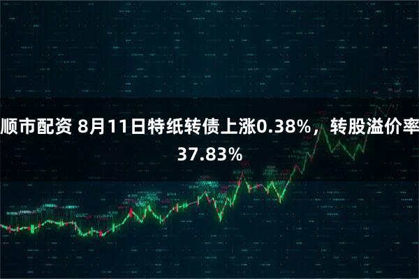 顺市配资 8月11日特纸转债上涨0.38%，转股溢价率37.83%
