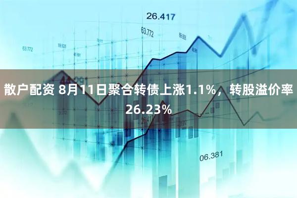 散户配资 8月11日聚合转债上涨1.1%，转股溢价率26.23%