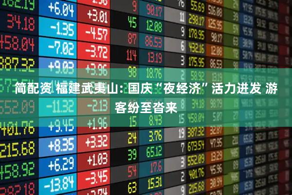 简配资 福建武夷山: 国庆“夜经济”活力迸发 游客纷至沓来