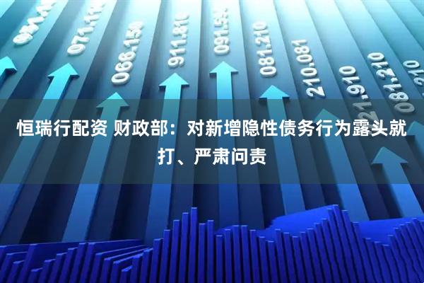 恒瑞行配资 财政部:对新增隐性债务行为露头就打、严肃问责